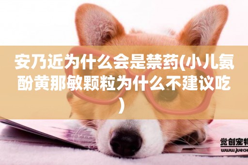 安乃近為什么會是禁藥(小兒氨酚黃那敏顆粒為什么不建議吃) 