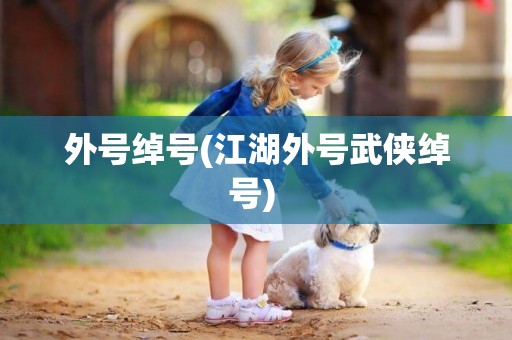 外號綽號(江湖外號武俠綽號) 