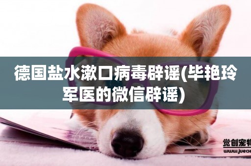 德國鹽水漱口病毒辟謠(畢艷玲軍醫的微信辟謠) 