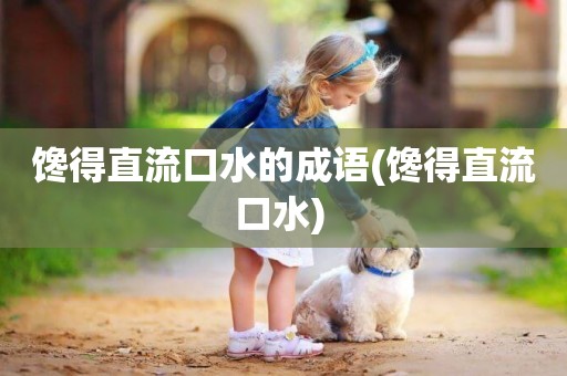 饞得直流口水的成語(饞得直流口水) 