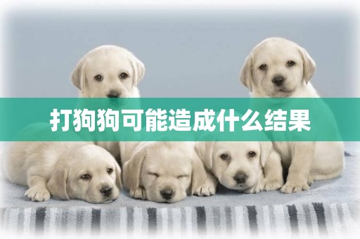 打狗狗可能造成什么結果