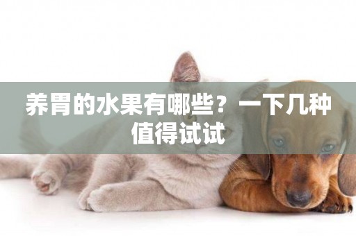 養胃的水果有哪些？一下幾種值得試試