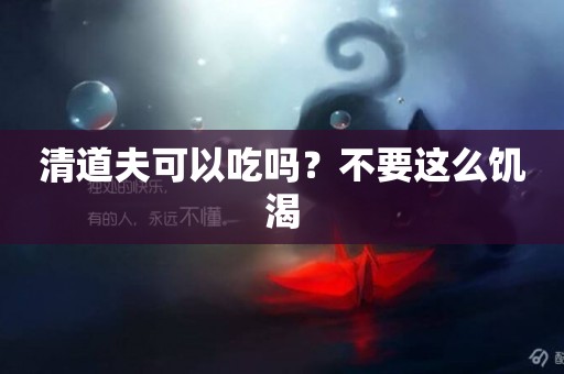 清道夫可以吃嗎？不要這么饑渴