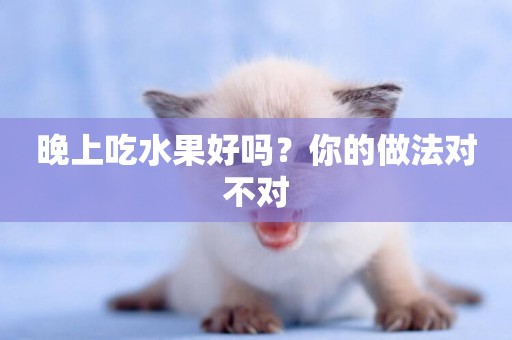 晚上吃水果好嗎？你的做法對不對