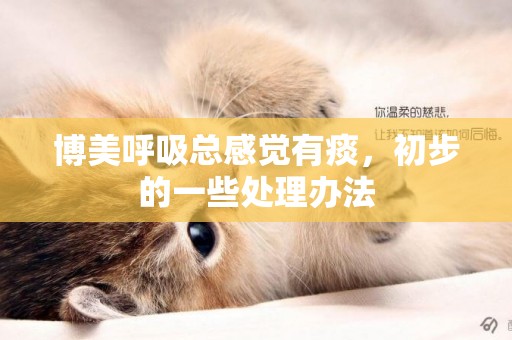 博美呼吸總感覺有痰，初步的一些處理辦法