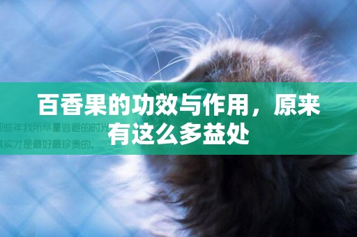 百香果的功效與作用，原來有這么多益處