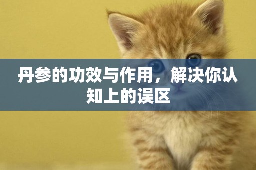 丹參的功效與作用，解決你認知上的誤區
