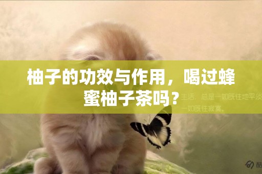 柚子的功效與作用，喝過蜂蜜柚子茶嗎？