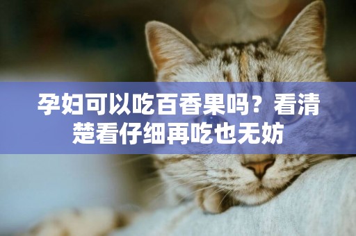 孕婦可以吃百香果嗎？看清楚看仔細再吃也無妨