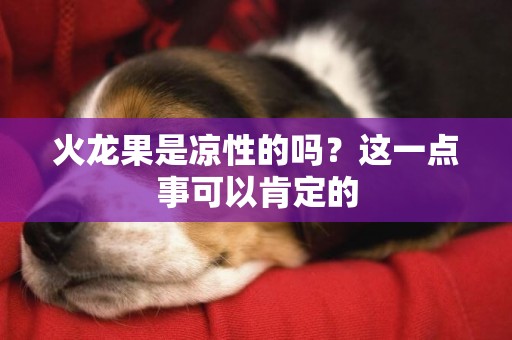 火龍果是涼性的嗎？這一點事可以肯定的