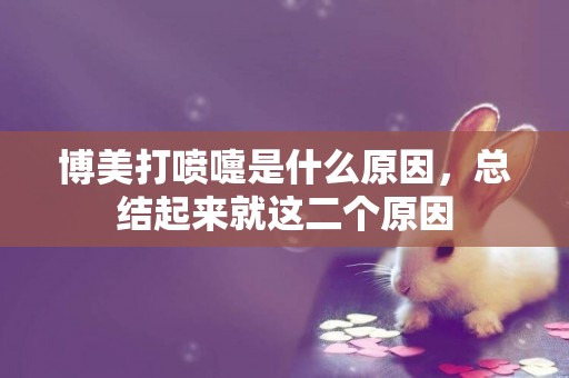博美打噴嚏是什么原因，總結起來就這二個原因