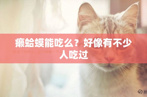 癩蛤蟆能吃么？好像有不少人吃過