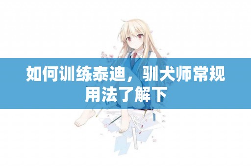 如何訓練泰迪，馴犬師常規用法了解下