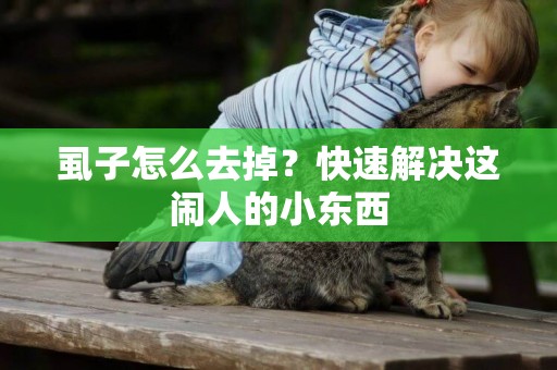 虱子怎么去掉？快速解決這鬧人的小東西