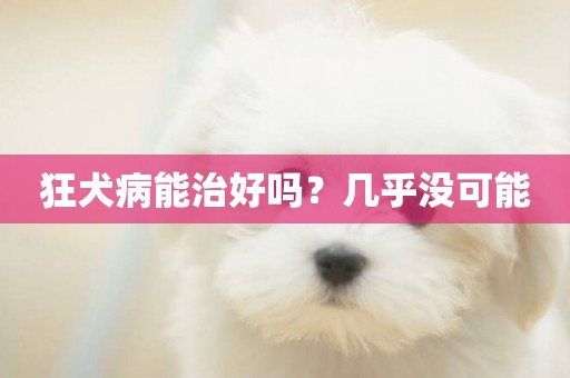 狂犬病能治好嗎？幾乎沒可能