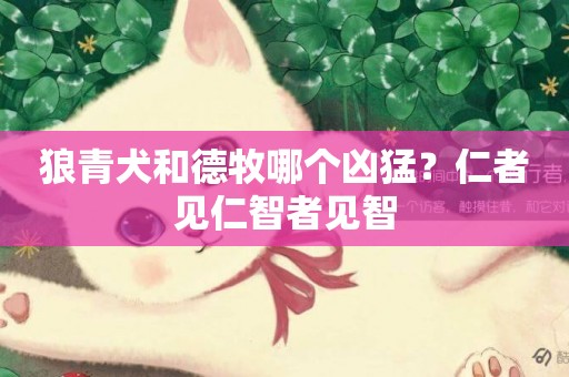 狼青犬和德牧哪個兇猛？仁者見仁智者見智