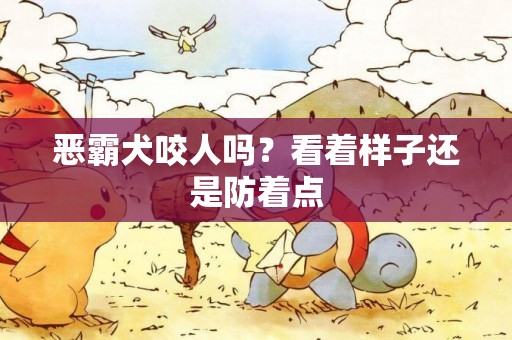 惡霸犬咬人嗎？看著樣子還是防著點
