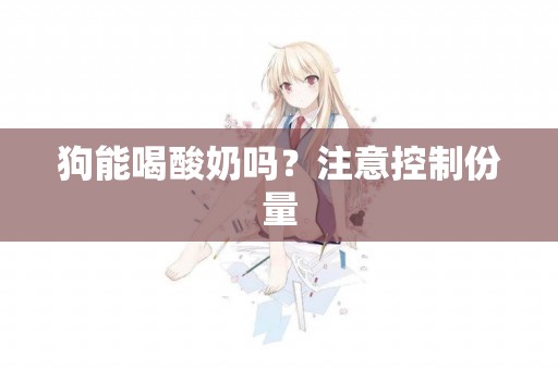 狗能喝酸奶嗎？注意控制份量