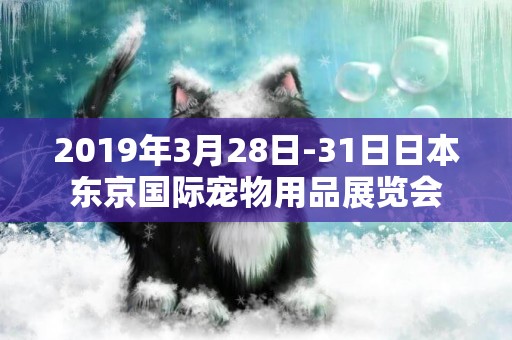 2019年3月28日-31日日本東京國際寵物用品展覽會