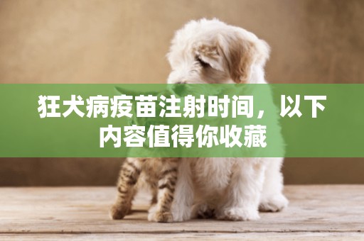 狂犬病疫苗注射時間，以下內容值得你收藏