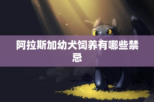 阿拉斯加幼犬飼養有哪些禁忌