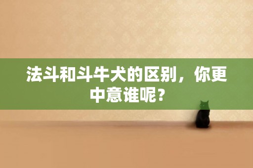 法斗和斗牛犬的區別，你更中意誰呢？