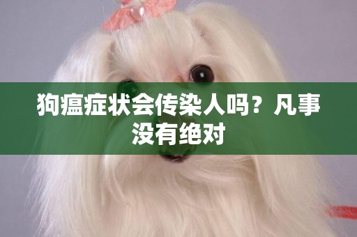 狗瘟癥狀會傳染人嗎？凡事沒有絕對