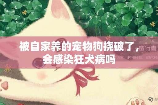 被自家養的寵物狗撓破了，會感染狂犬病嗎