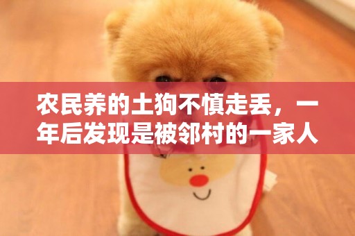 農民養的土狗不慎走丟，一年后發現是被鄰村的一家人強行收養了，