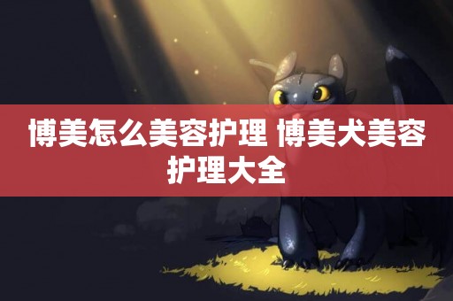 博美怎么美容護理 博美犬美容護理大全