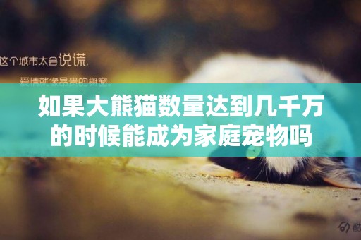 如果大熊貓數量達到幾千萬的時候能成為家庭寵物嗎