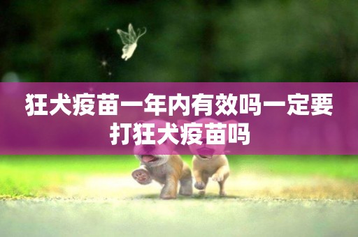 狂犬疫苗一年內有效嗎一定要打狂犬疫苗嗎