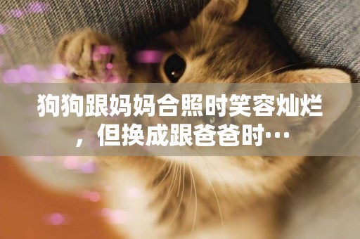 狗狗跟媽媽合照時笑容燦爛，但換成跟爸爸時···