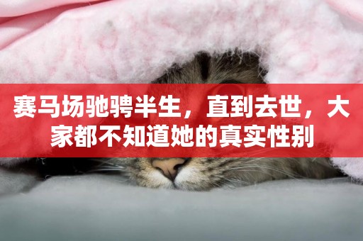 賽馬場馳騁半生，直到去世，大家都不知道她的真實性別