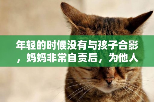 年輕的時候沒有與孩子合影，媽媽非常自責后，為他人拍了這些照片