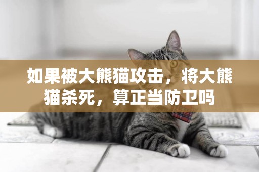 如果被大熊貓攻擊，將大熊貓殺死，算正當防衛嗎