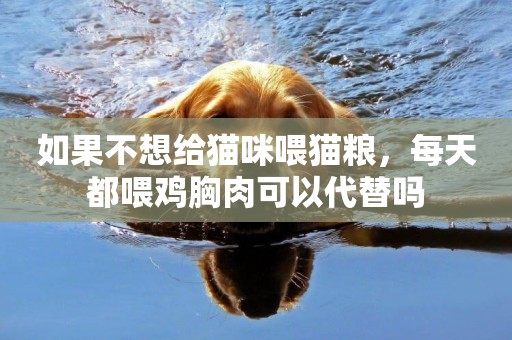 如果不想給貓咪喂貓糧，每天都喂雞胸肉可以代替嗎