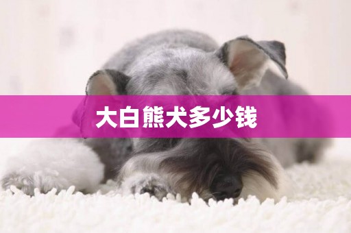 大白熊犬多少錢