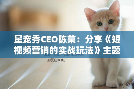 星寵秀CEO陳榮：分享《短視頻營銷的實戰玩法》主題演講