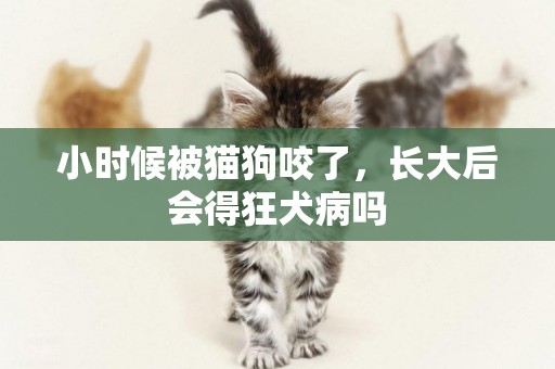小時候被貓狗咬了，長大后會得狂犬病嗎