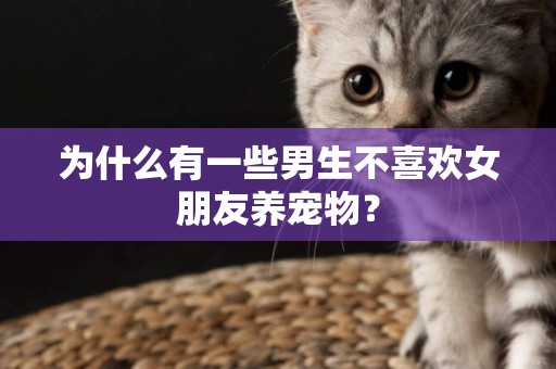 為什么有一些男生不喜歡女朋友養寵物？