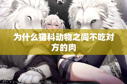 為什么貓科動物之間不吃對方的肉