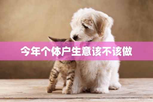 今年個體戶生意該不該做