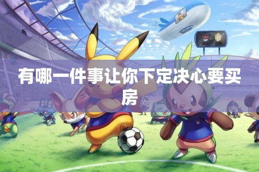 有哪一件事讓你下定決心要買房