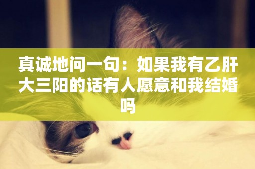 真誠地問一句：如果我有乙肝大三陽的話有人愿意和我結婚嗎