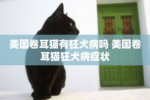 美國卷耳貓有狂犬病嗎 美國卷耳貓狂犬病癥狀
