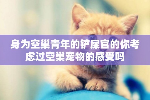 身為空巢青年的鏟屎官的你考慮過空巢寵物的感受嗎