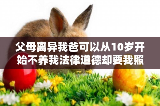 父母離異我爸可以從10歲開始不養我法律道德卻要我照顧癱瘓的他一輩子24歲就要這樣踏入無邊深淵嗎