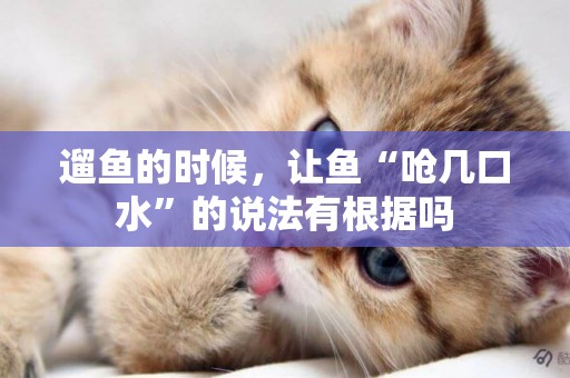 遛魚的時候，讓魚“嗆幾口水”的說法有根據嗎
