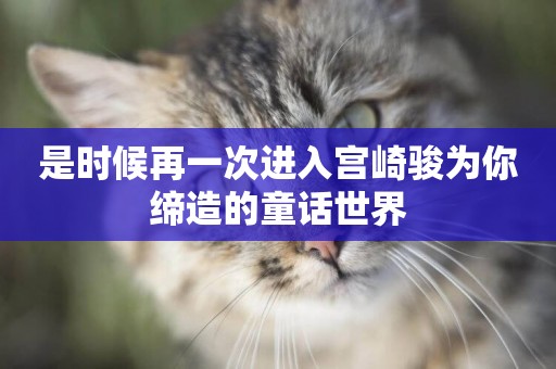 是時候再一次進入宮崎駿為你締造的童話世界